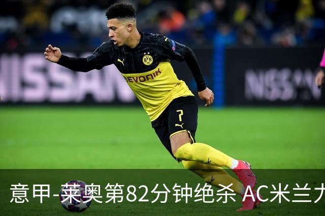 意甲-莱奥第82分钟绝杀 AC米兰力夺3连胜领跑