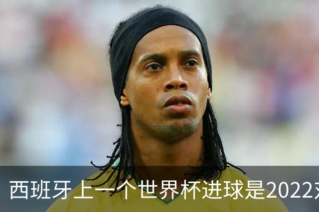 西班牙上一个世界杯进球是2022对日本 距今49射2500传